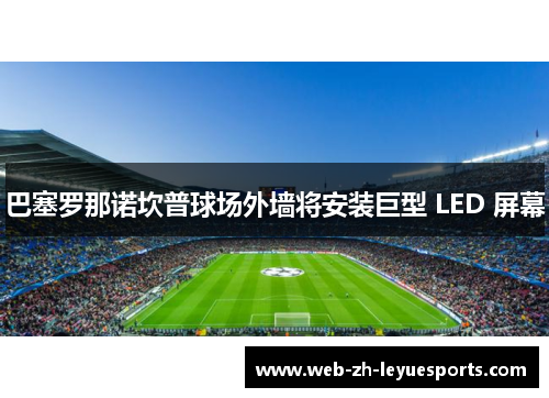 巴塞罗那诺坎普球场外墙将安装巨型 LED 屏幕