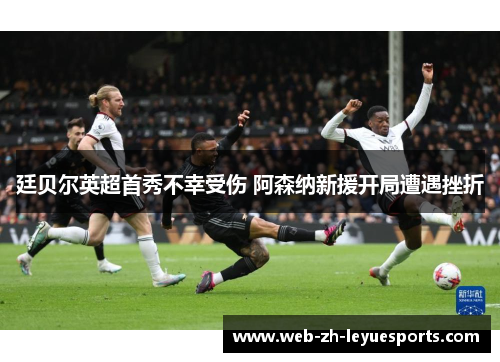 廷贝尔英超首秀不幸受伤 阿森纳新援开局遭遇挫折