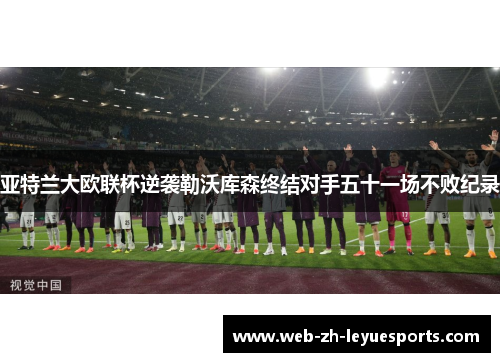 亚特兰大欧联杯逆袭勒沃库森终结对手五十一场不败纪录