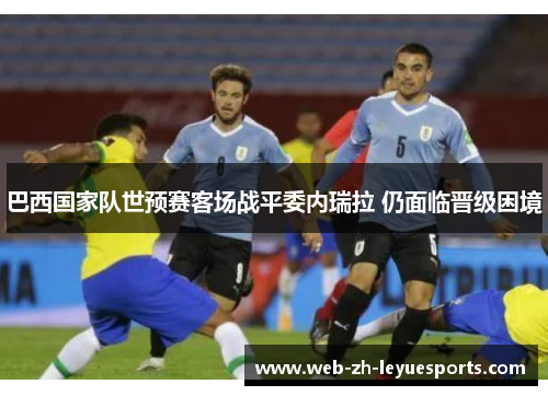 巴西国家队世预赛客场战平委内瑞拉 仍面临晋级困境